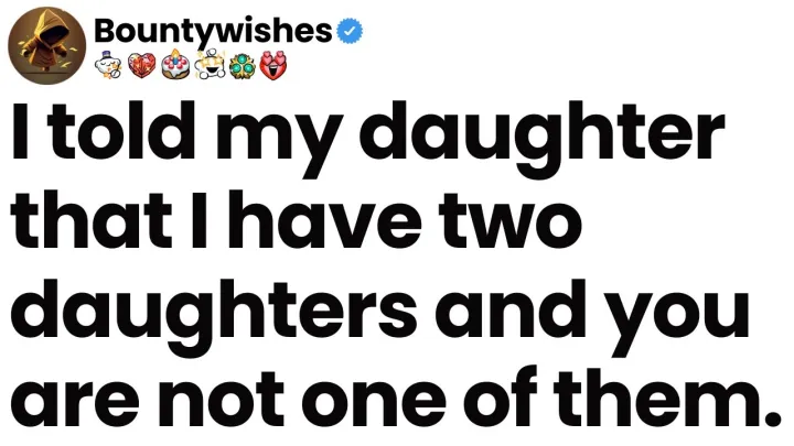 I told my daughter that I have two daughters and you are not one of them.
