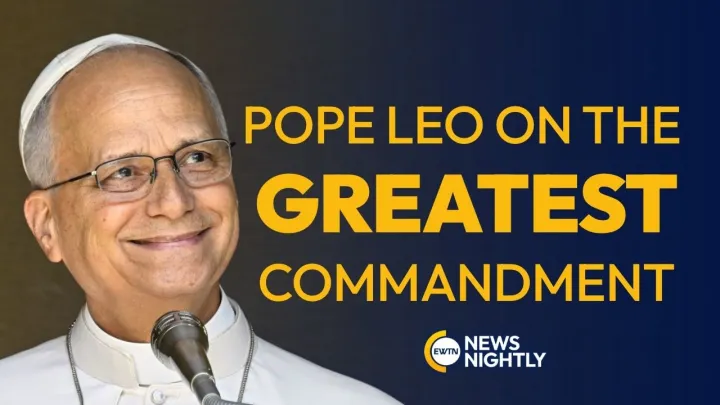 Pope Leo Explains the Greatest Commandment: ‘You Shall Love the Lord Your God’ | EWTN News Nightly